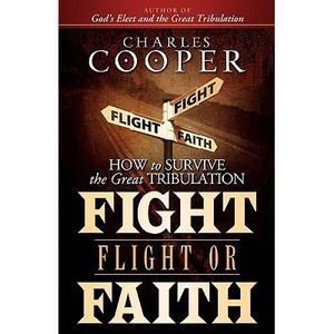 Fight, Flight, or Faith: How to Survive the Great Tribulation -- Charles Cooper
